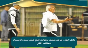 عاجل اليوم.. طولان يكشف محاولات إقناع هيثم حسن بالانضمام للمنتخب الثاني